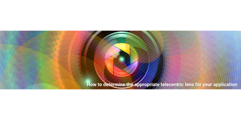 How to Select the Right Telecentric Lens for Your Machine Vision Application How to Select the Right Telecentric Lens for Your Machine Vision Application